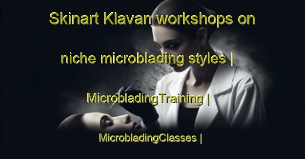 Skinart Klavan workshops on niche microblading styles | MicrobladingTraining | MicrobladingClasses | SkinartTraining-Sweden